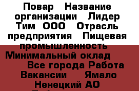 Повар › Название организации ­ Лидер Тим, ООО › Отрасль предприятия ­ Пищевая промышленность › Минимальный оклад ­ 24 000 - Все города Работа » Вакансии   . Ямало-Ненецкий АО,Лабытнанги г.